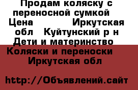 Продам коляску с переносной сумкой  › Цена ­ 3 000 - Иркутская обл., Куйтунский р-н Дети и материнство » Коляски и переноски   . Иркутская обл.